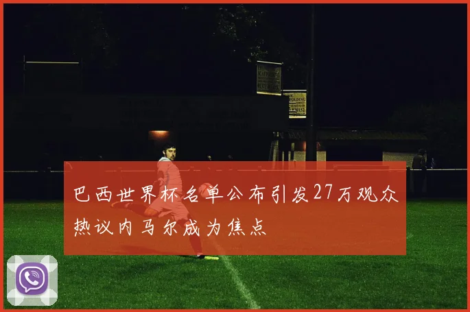 巴西世界杯名单公布引发27万观众热议内马尔成为焦点