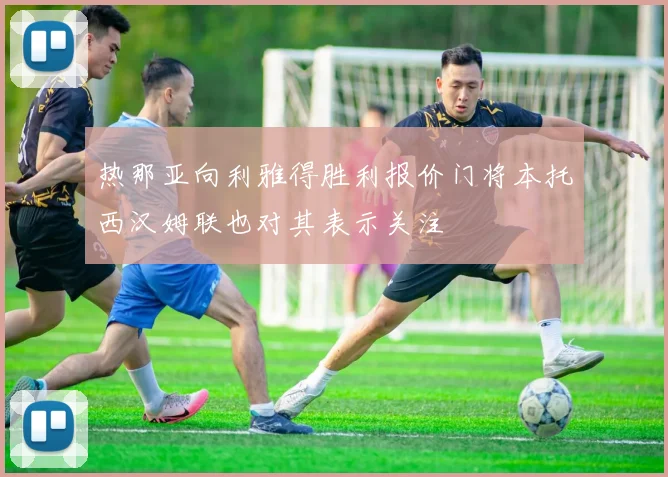 热那亚向利雅得胜利报价门将本托西汉姆联也对其表示关注