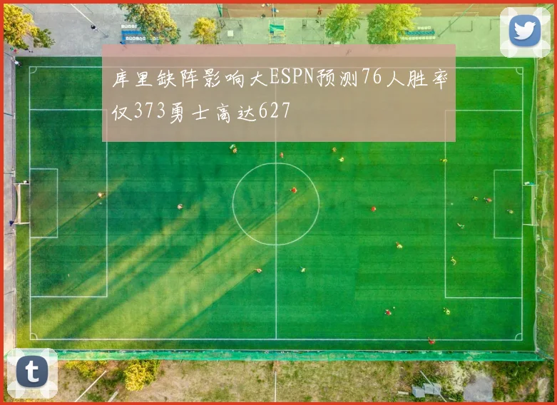 库里缺阵影响大ESPN预测76人胜率仅373勇士高达627