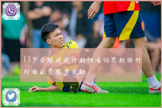 13岁小球迷设计利物浦伯恩利场刊封面获贵宾票奖励